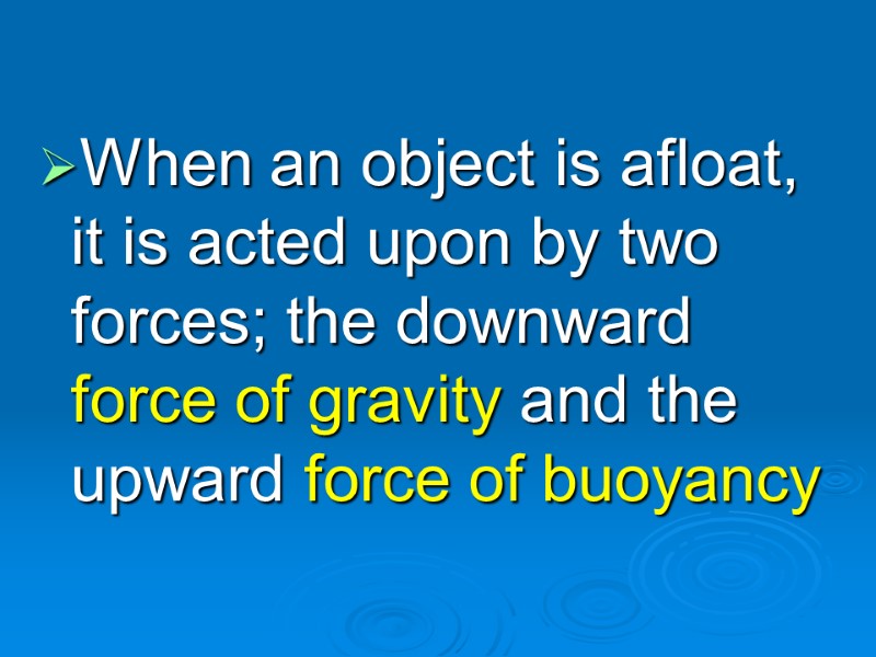 When an object is afloat, it is acted upon by two forces; the downward